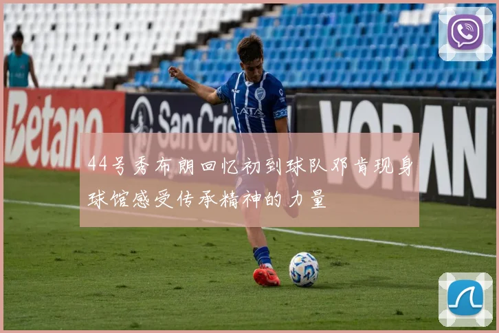 44号秀布朗回忆初到球队邓肯现身球馆感受传承精神的力量