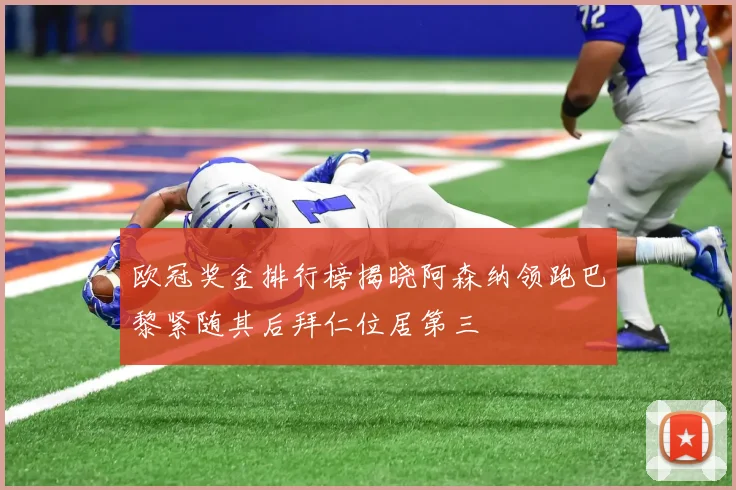 欧冠奖金排行榜揭晓阿森纳领跑巴黎紧随其后拜仁位居第三