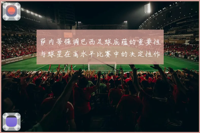 萨内蒂强调巴西足球底蕴的重要性与球星在高水平比赛中的决定性作用