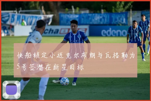 快船锁定小迈克尔布朗与瓦格勒为5号签潜在新星目标