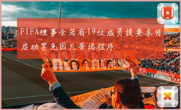 FIFA理事会若有19位成员提要求将启动罢免因凡蒂诺程序