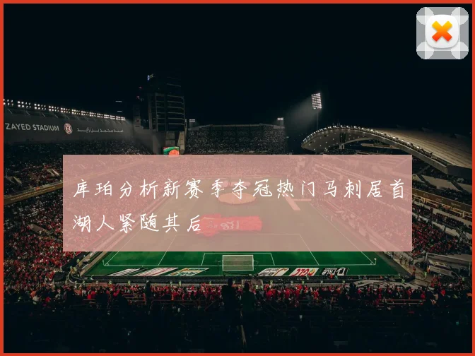 库珀分析新赛季夺冠热门马刺居首湖人紧随其后