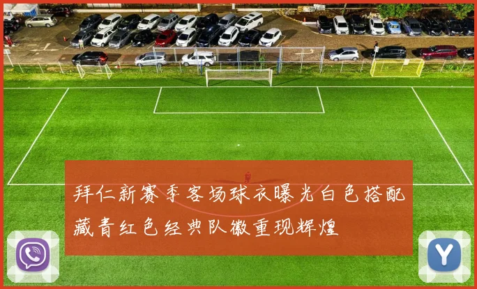 拜仁新赛季客场球衣曝光白色搭配藏青红色经典队徽重现辉煌