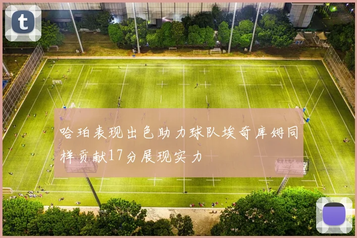 哈珀表现出色助力球队埃奇库姆同样贡献17分展现实力