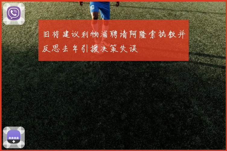 旧将建议利物浦聘请阿隆索执教并反思去年引援决策失误